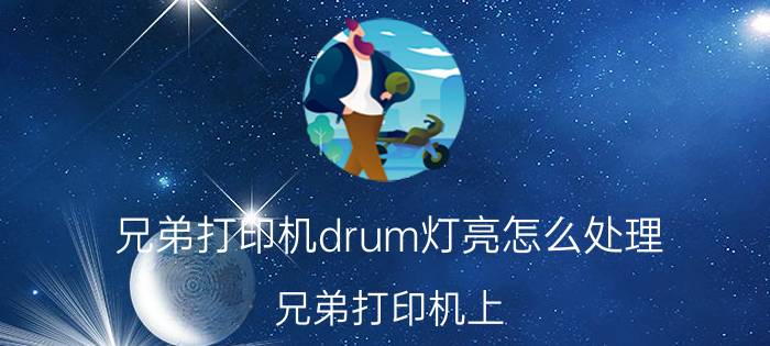 兄弟打印机drum灯亮怎么处理 兄弟打印机上